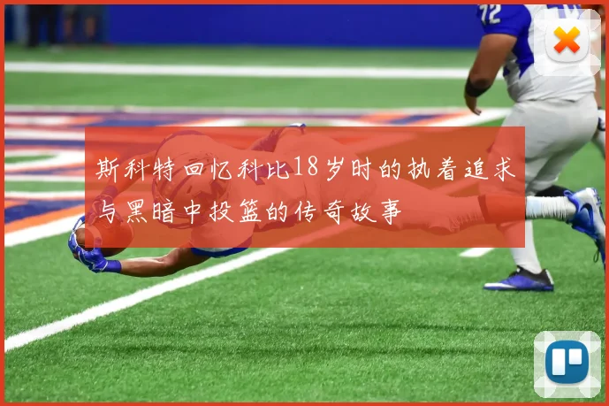 斯科特回忆科比18岁时的执着追求与黑暗中投篮的传奇故事