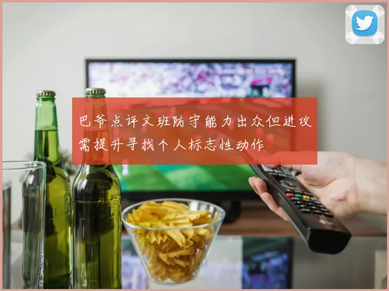 巴爷点评文班防守能力出众但进攻需提升寻找个人标志性动作
